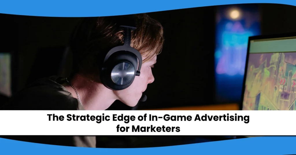 The Strategic Edge of In-Game Advertising for Marketers.